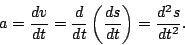 \begin{displaymath}
a=\frac{dv}{dt}=\frac{d}{dt}\left(\frac{ds}{dt}\right)=
\frac{d^2s}{dt^2}.
\end{displaymath}
